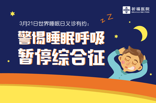 世界睡眠日义诊有约：警惕睡眠呼吸暂停综合征